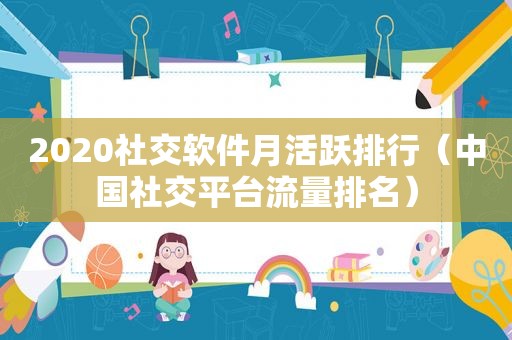 2020社交软件月活跃排行（中国社交平台流量排名）