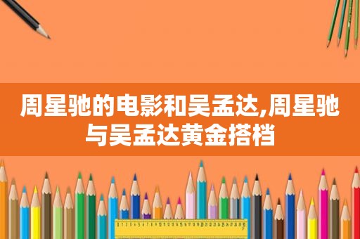 周星驰的电影和吴孟达,周星驰与吴孟达黄金搭档