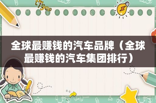 全球最赚钱的汽车品牌（全球最赚钱的汽车集团排行）