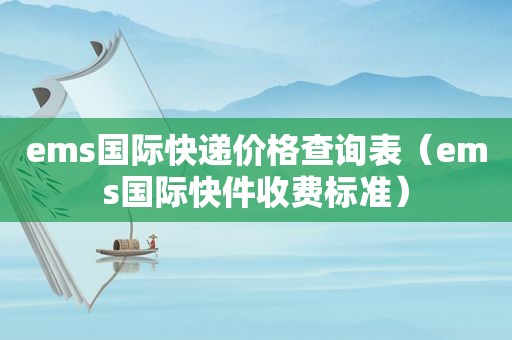 ems国际快递价格查询表（ems国际快件收费标准）