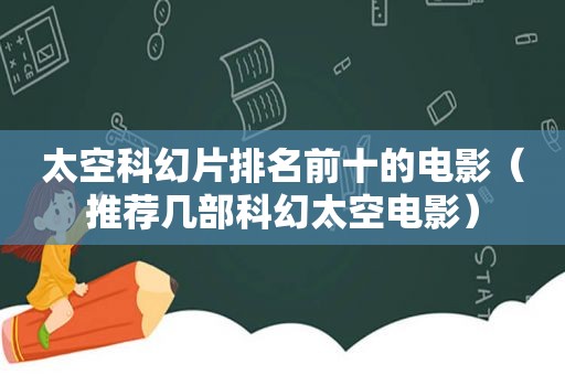 太空科幻片排名前十的电影（推荐几部科幻太空电影）