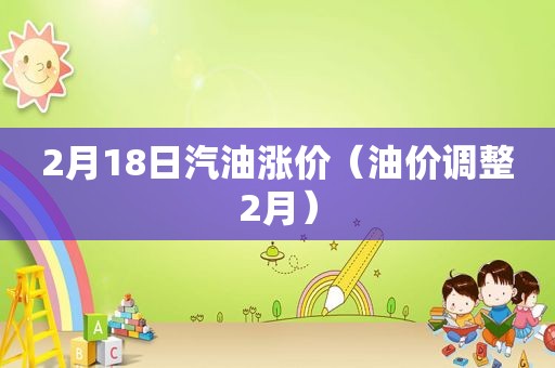 2月18日汽油涨价（油价调整2月）