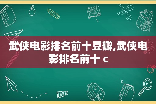 武侠电影排名前十豆瓣,武侠电影排名前十 c