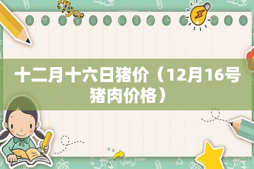 十二月十六日猪价（12月16号猪肉价格）