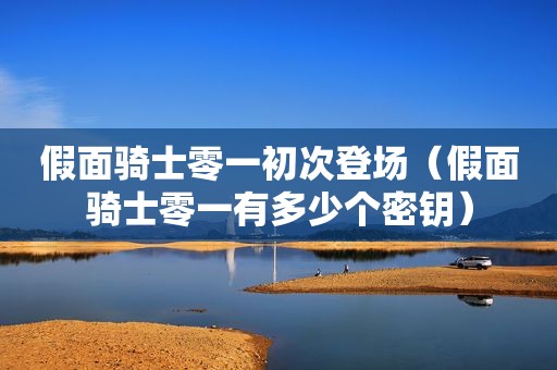 假面骑士零一初次登场（假面骑士零一有多少个密钥）