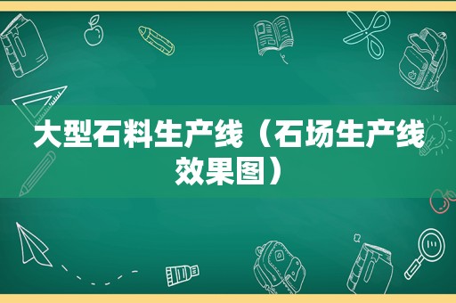 大型石料生产线（石场生产线效果图）