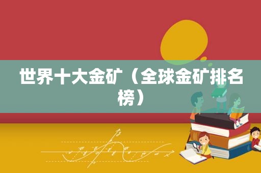 世界十大金矿（全球金矿排名榜）