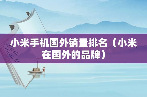 小米手机国外销量排名（小米在国外的品牌）