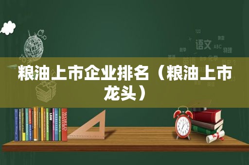 粮油上市企业排名（粮油上市龙头）