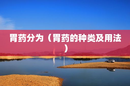胃药分为（胃药的种类及用法）