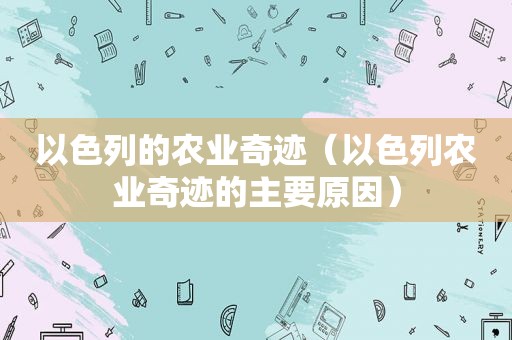 以色列的农业奇迹（以色列农业奇迹的主要原因）