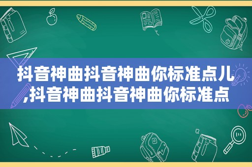 抖音神曲抖音神曲你标准点儿,抖音神曲抖音神曲你标准点