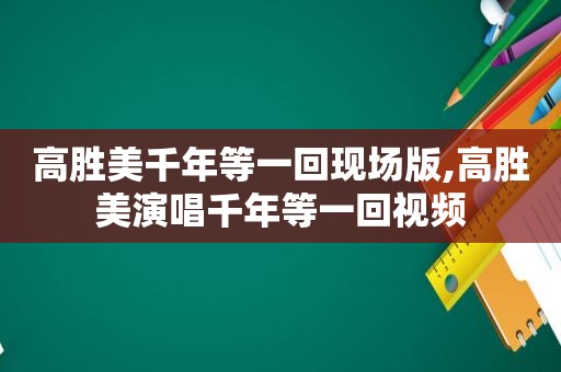 高胜美千年等一回现场版,高胜美演唱千年等一回视频