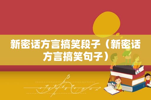 新密话方言搞笑段子（新密话方言搞笑句子）