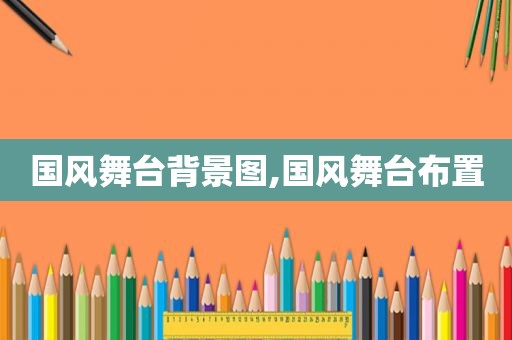 国风舞台背景图,国风舞台布置