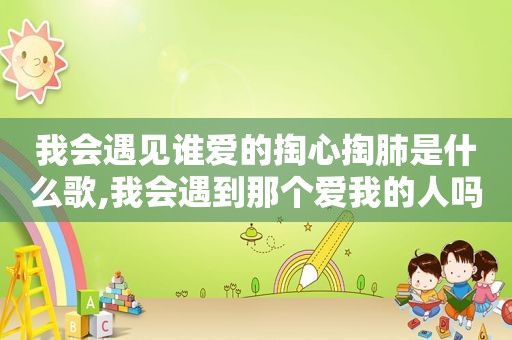 我会遇见谁爱的掏心掏肺是什么歌,我会遇到那个爱我的人吗