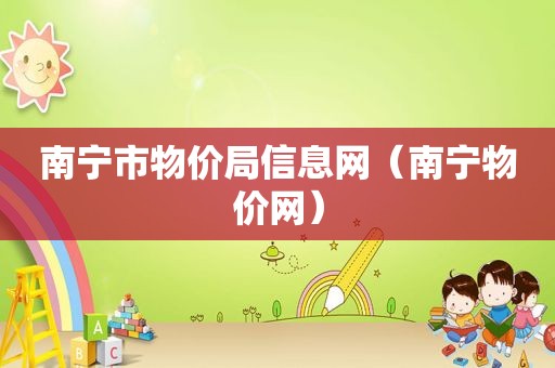 南宁市物价局信息网（南宁物价网）