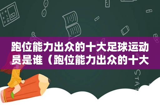 跑位能力出众的十大足球运动员是谁（跑位能力出众的十大足球运动员有哪些）