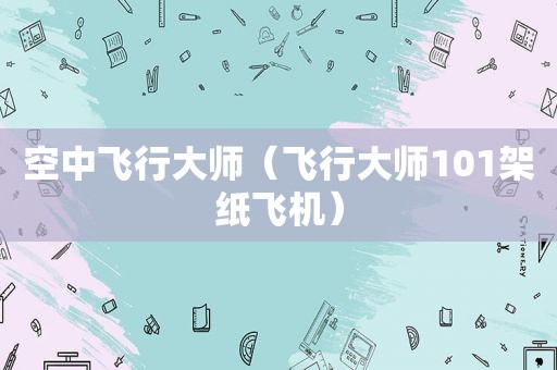 空中飞行大师（飞行大师101架纸飞机）