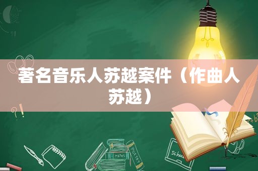 著名音乐人苏越案件（作曲人苏越）