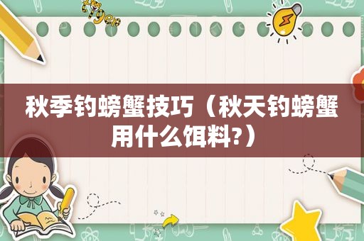 秋季钓螃蟹技巧（秋天钓螃蟹用什么饵料?）