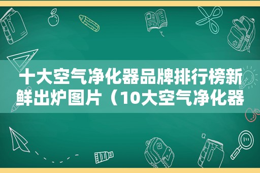 十大空气净化器品牌排行榜新鲜出炉图片（10大空气净化器品牌）