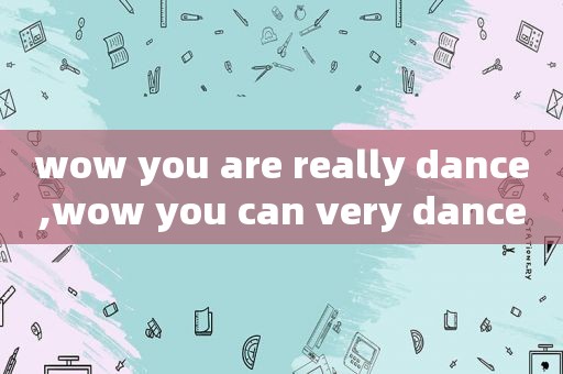 wow you are really dance,wow you can very dance