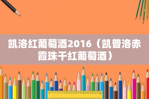 凯洛红葡萄酒2016（凯普洛赤霞珠干红葡萄酒）
