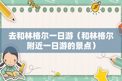 去和林格尔一日游（和林格尔附近一日游的景点）
