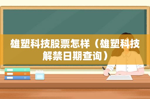 雄塑科技股票怎样（雄塑科技解禁日期查询）