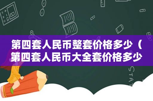 第四套人民币整套价格多少（第四套人民币大全套价格多少钱一套）