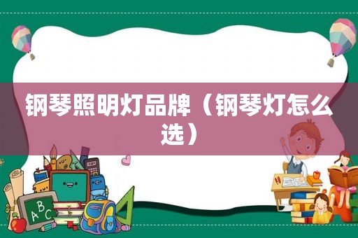 钢琴照明灯品牌（钢琴灯怎么选）