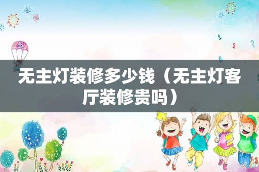无主灯装修多少钱（无主灯客厅装修贵吗）