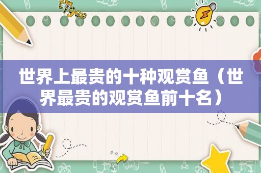 世界上最贵的十种观赏鱼（世界最贵的观赏鱼前十名）