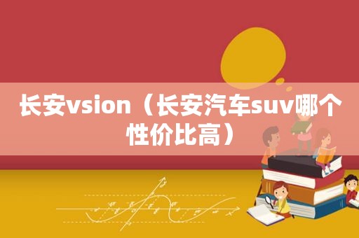 长安vsion（长安汽车suv哪个性价比高）