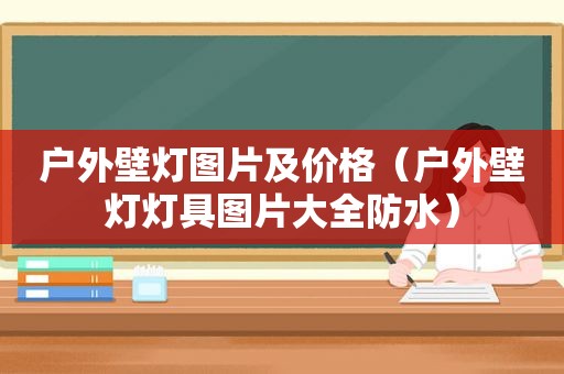 户外壁灯图片及价格（户外壁灯灯具图片大全防水）