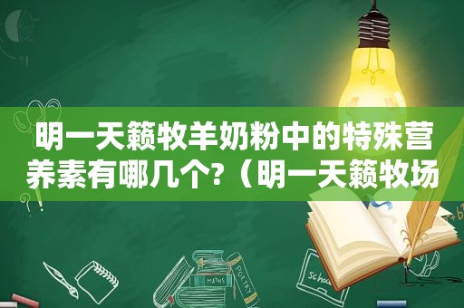 明一天籁牧羊奶粉中的特殊营养素有哪几个?（明一天籁牧场婴幼儿羊奶粉怎么样）