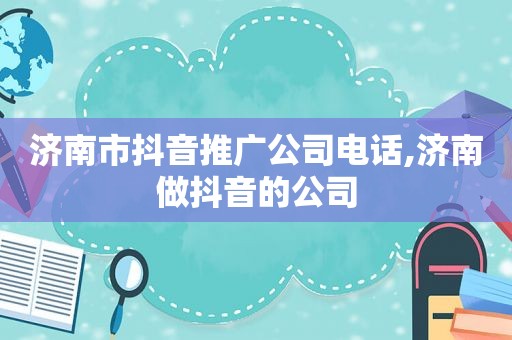 济南市抖音推广公司电话,济南做抖音的公司