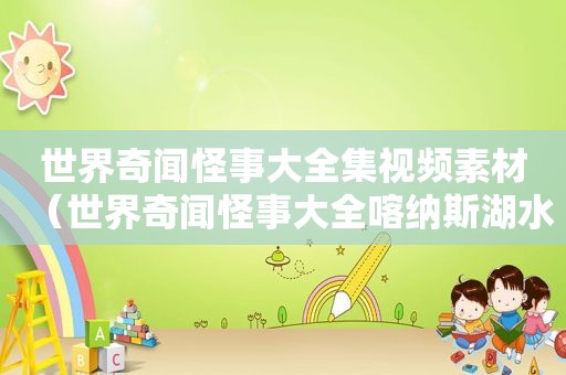 世界奇闻怪事大全集视频素材（世界奇闻怪事大全喀纳斯湖水怪之谜原来是大鱼在作祟）