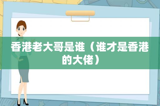 香港老大哥是谁（谁才是香港的大佬）
