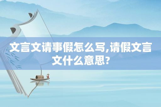 文言文请事假怎么写,请假文言文什么意思?