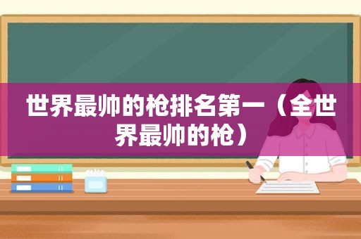 世界最帅的枪排名第一（全世界最帅的枪）