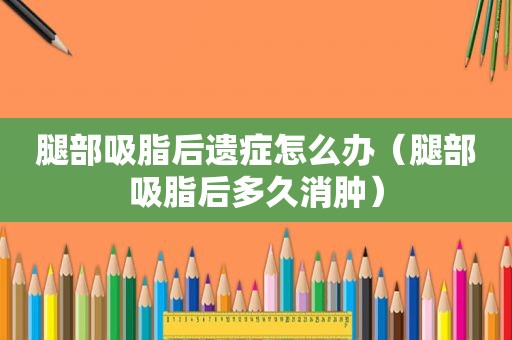 腿部吸脂后遗症怎么办（腿部吸脂后多久消肿）