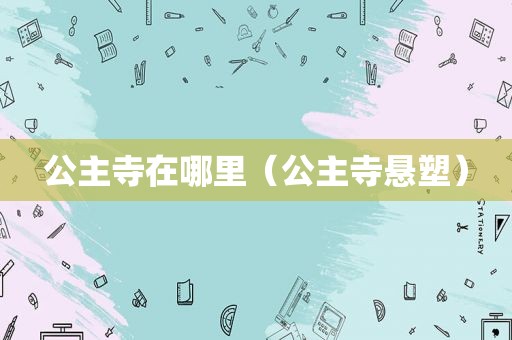 公主寺在哪里（公主寺悬塑）