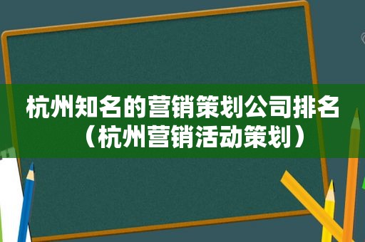 杭州知名的营销策划公司排名（杭州营销活动策划）