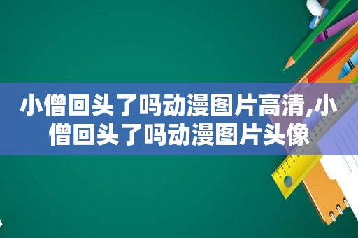 小僧回头了吗动漫图片高清,小僧回头了吗动漫图片头像