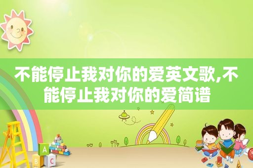 不能停止我对你的爱英文歌,不能停止我对你的爱简谱