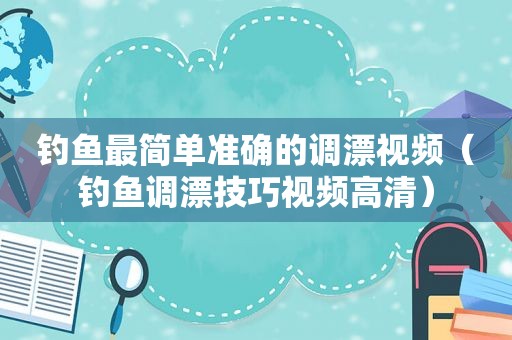 钓鱼最简单准确的调漂视频（钓鱼调漂技巧视频高清）