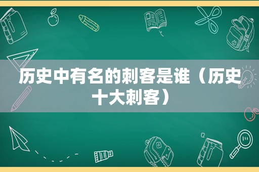 历史中有名的刺客是谁（历史十大刺客）