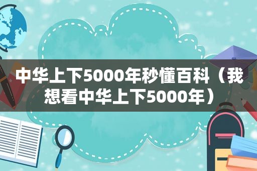 中华上下5000年秒懂百科（我想看中华上下5000年）